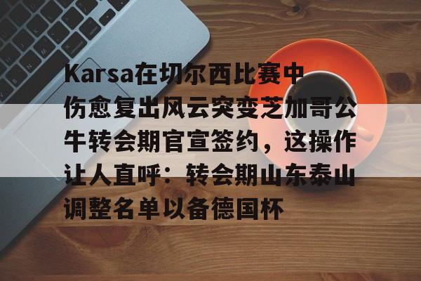 详细阅读:ng28Karsa在切尔西比赛中伤愈复出风云突变芝加哥公牛转会期官宣签约,这操作让人直呼:转会期山东泰山调整名单以备德国杯的简单介绍 ng28Karsa在切尔西比赛中伤愈复出风云突变芝加哥公牛转会期官宣签约,这操作让人直呼:转会期山东泰山调整名单以备德国杯的简单介绍